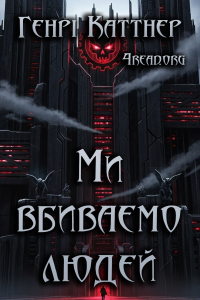Генрі Каттнер - Ми вбиваємо людей