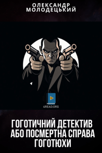 Олександр Молодецький - Гоготичний детектив або посмертна справа Гоготюхи