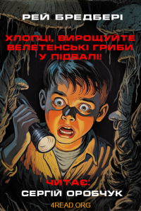Рей Бредбері - Хлопці, вирощуйте велетенські гриби у підвалі!